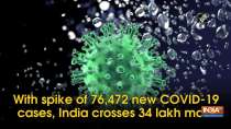 With spike of 76,472 new COVID-19 cases, India crosses 34 lakh mark