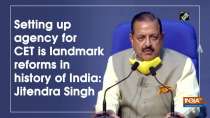 Setting up agency for CET is landmark reforms in history of India: Jitendra Singh