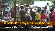 COVID-19: Physical distancing norms flouted in Patna market