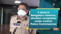 3 dead in Bengaluru violence, situation completely under control: Police Commissioner