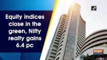 Equity indices close in the green, Nifty realty gains 6.4 pc