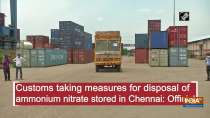 Customs taking measures for disposal of ammonium nitrate stored in Chennai: Official