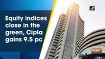 Equity indices close in the green, Cipla gains 9.5 pc