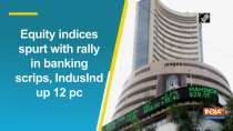 Equity indices spurt with rally in banking scrips, IndusInd up 12 pc