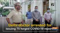 Delhi doctor arrested for issuing 75 forged COVID-19 reports
