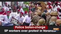Police baton-charge SP workers over protest in Varanasi