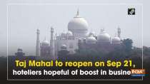 Taj Mahal to reopen on Sep 21, hoteliers hopeful of boost in business