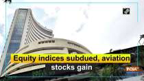 Equity indices subdued, aviation stocks gain