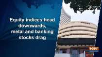 Equity indices head downwards, metal and banking stocks drag
