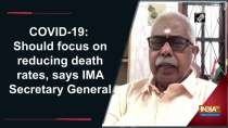 COVID-19: Should focus on reducing death rates, says IMA Secretary General