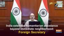 India extended humanitarian assistance beyond immediate neighborhood: Foreign Secretary