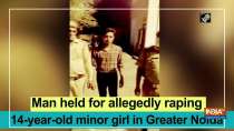 Man held for allegedly raping 14-year-old minor girl in Greater Noida