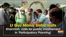 Lt Guv Manoj Sinha visits Khanmoh, calls for public involvement in 