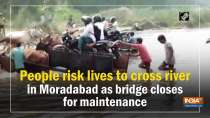 People risk lives to cross river in Moradabad as bridge closes for maintenance