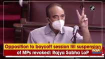 Opposition to boycott session till suspension of MPs revoked: Rajya Sabha LoP