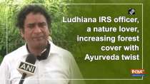 Ludhiana IRS officer, a nature lover, increasing forest cover with Ayurveda twist