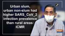 Urban slum, urban non-slum had higher SARS_CoV_2 infection prevalence than rural areas: ICMR