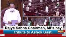 Rajya Sabha Chairman, MPs pay tribute to Ashok Gasti