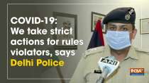 COVID-19: We take strict actions for rules violators, says Delhi Police