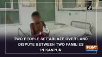 Two people set ablaze over land dispute between two families in Kanpur