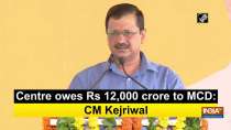 Centre owes Rs 12,000 crore to MCD: CM Kejriwal