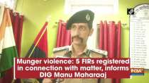 Munger violence: 5 FIRs registered in connection with matter, informs DIG Manu Maharaaj