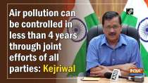 Air pollution can be controlled in less than 4 years through joint efforts of all parties: Kejriwal