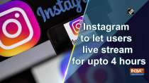Instagram to let users live stream for upto 4 hours