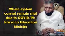 Whole system cannot remain shut due to COVID-19: Haryana Education Minister