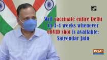 Will vaccinate entire Delhi in 3-4 weeks whenever COVID shot is available: Satyendar Jain