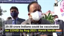 25-30 crore Indians could be vaccinated for COVID by Aug 2021: Harsh Vardhan