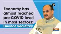 Economy has almost reached pre-COVID level in most sectors: Finance Secretary