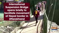 International Suspension Bridge opens briefly to facilitate movement at Nepal border in Uttarakhand