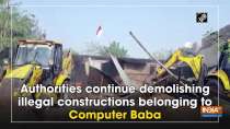 Authorities continue demolishing illegal constructions belonging to Computer Baba