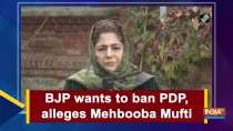 BJP wants to ban PDP, alleges Mehbooba Mufti