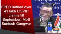 EPFO settled over 41 lakh COVID claims till September: MoS Santosh Gangwar