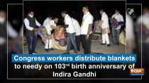 Congress workers distribute blankets to needy on 103rd birth anniversary of Indira Gandhi