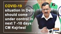 COVID-19 situation in Delhi should come under control in next 7 -10 days: CM Kejriwal