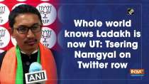 Whole world knows Ladakh is now UT: Tsering Namgyal on Twitter row