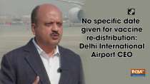 No specific date given for vaccine re-distribution: Delhi International Airport CEO