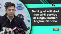 Delhi govt will start free Wi-Fi service at Singhu Border: Raghav Chadha