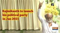 Rajinikanth to launch his political party in Jan 2021