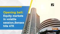 Opening bell: Equity markets in volatile session, Sensex hits 47K