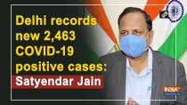 Delhi records new 2,463 COVID-19 positive cases: Satyendar Jain
