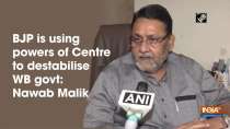 BJP is using powers of Centre to destabilise WB govt: Nawab Malik