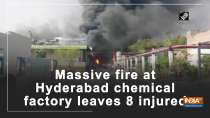 Massive fire at Hyderabad chemical factory leaves 8 injured