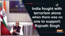 India fought with terrorism alone when there was no one to support: Rajnath Singh