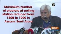 Maximum number of electors at polling station reduced from 1500 to 1000 in Assam: Sunil Arora