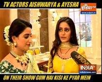 TV actors Aishwarya and Ayesha on their show Ghum Hai Kisikey Pyaar Meiin