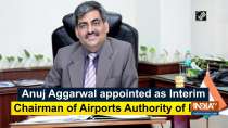 Anuj Agarwal appointed as Interim Chairman of Airports Authority of India